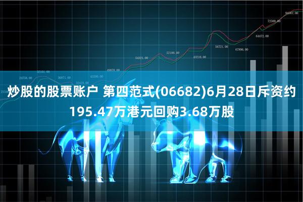 炒股的股票账户 第四范式(06682)6月28日斥资约195.47万港元回购3.68万股