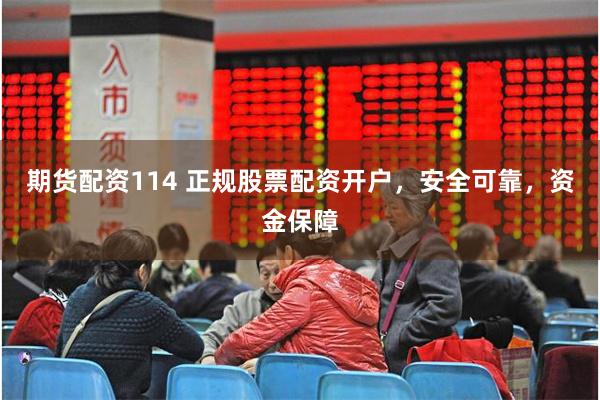 期货配资114 正规股票配资开户，安全可靠，资金保障