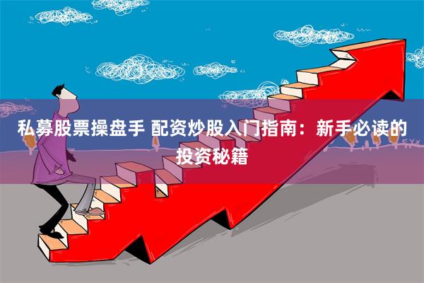 私募股票操盘手 配资炒股入门指南：新手必读的投资秘籍