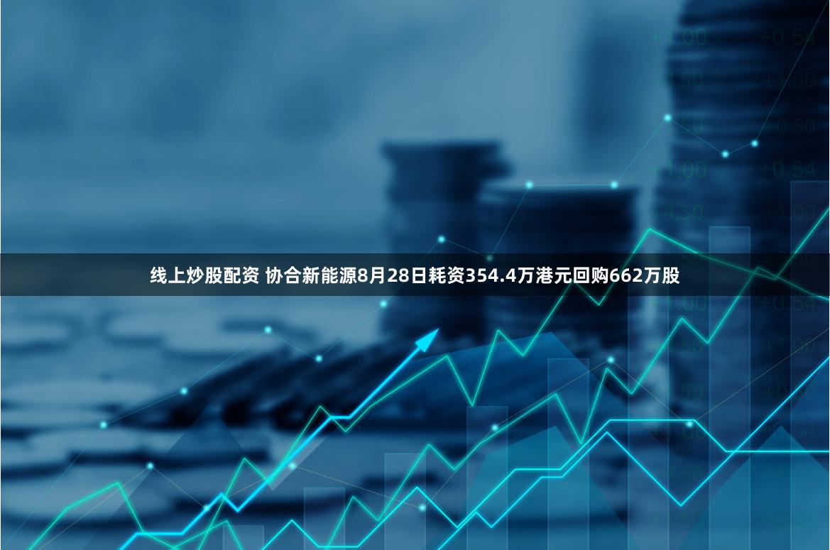 线上炒股配资 协合新能源8月28日耗资354.4万港元回购662万股