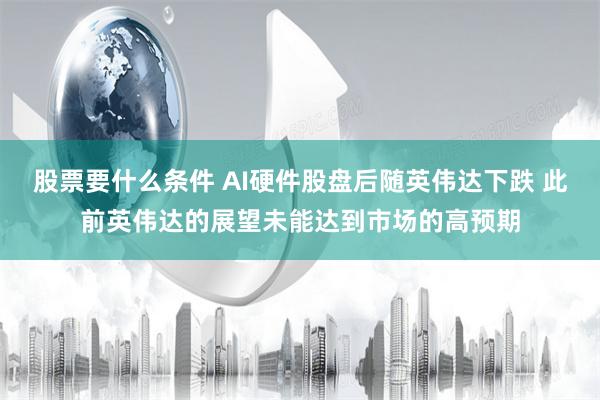 股票要什么条件 AI硬件股盘后随英伟达下跌 此前英伟达的展望未能达到市场的高预期