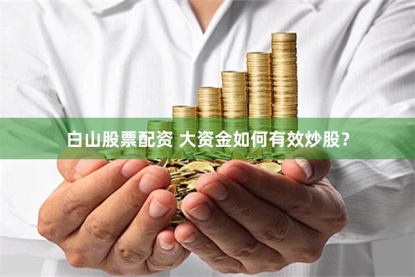 白山股票配资 大资金如何有效炒股？