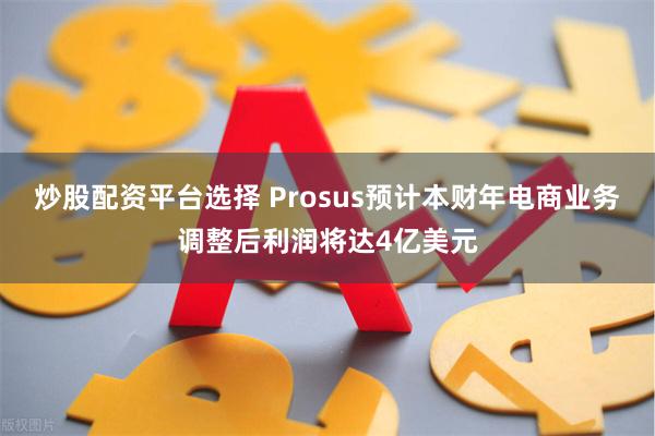 炒股配资平台选择 Prosus预计本财年电商业务调整后利润将达4亿美元