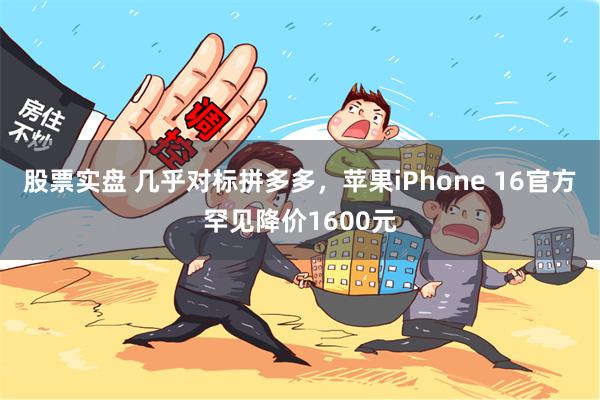 股票实盘 几乎对标拼多多，苹果iPhone 16官方罕见降价1600元