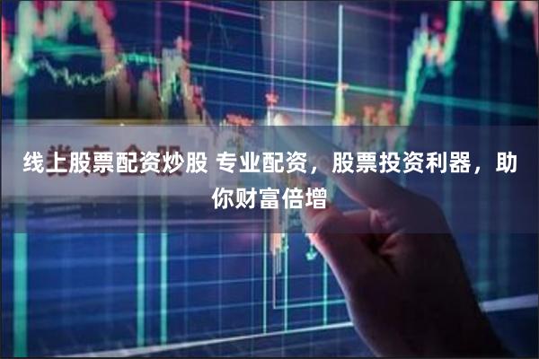 线上股票配资炒股 专业配资，股票投资利器，助你财富倍增