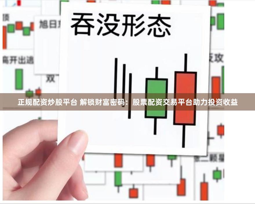 正规配资炒股平台 解锁财富密码：股票配资交易平台助力投资收益