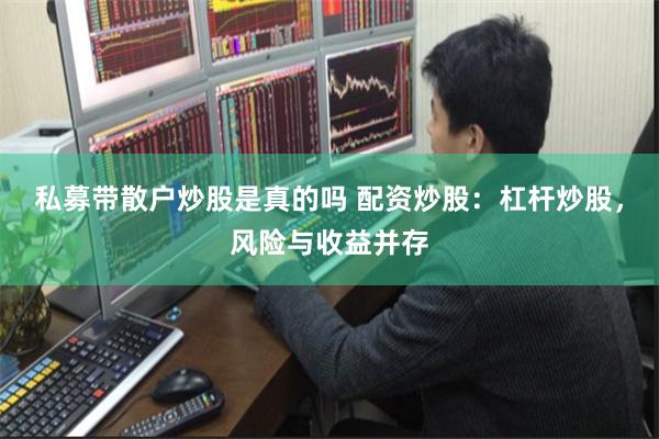 私募带散户炒股是真的吗 配资炒股：杠杆炒股，风险与收益并存