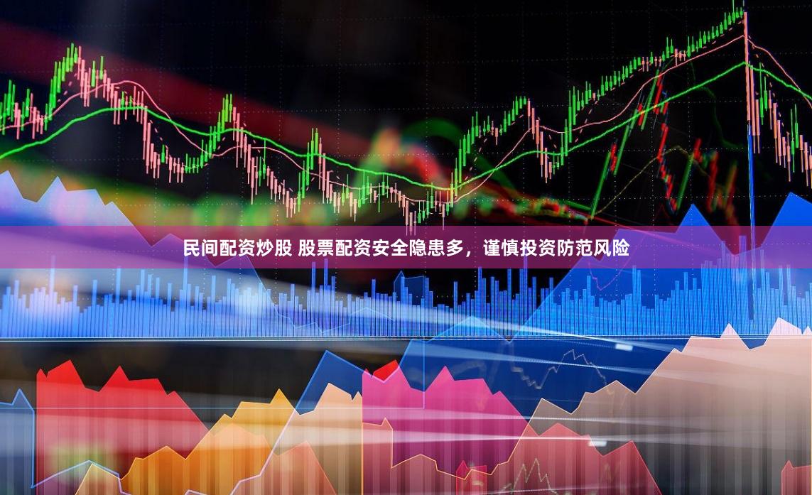 民间配资炒股 股票配资安全隐患多，谨慎投资防范风险