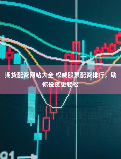 期货配资网站大全 权威股票配资排行，助你投资更轻松