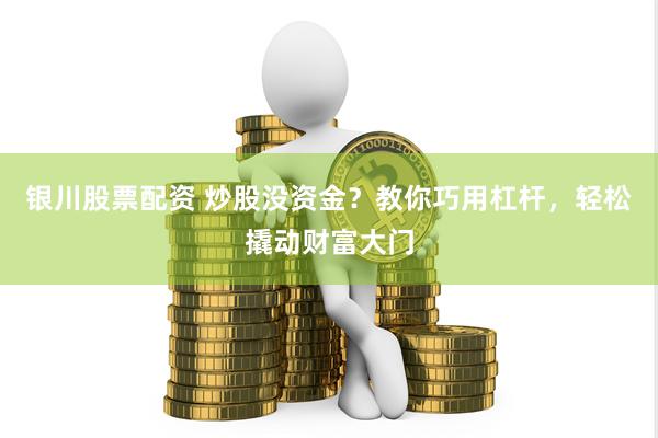 银川股票配资 炒股没资金？教你巧用杠杆，轻松撬动财富大门