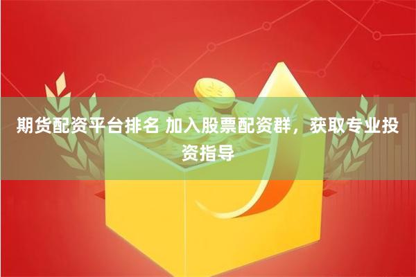 期货配资平台排名 加入股票配资群，获取专业投资指导