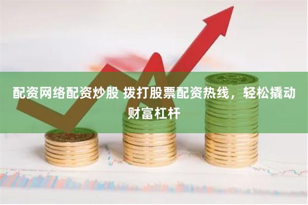 配资网络配资炒股 拨打股票配资热线，轻松撬动财富杠杆