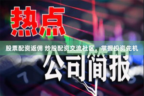 股票配资返佣 炒股配资交流社区，掌握投资先机