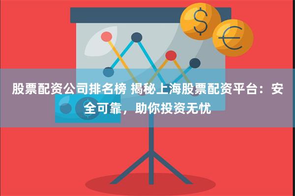 股票配资公司排名榜 揭秘上海股票配资平台：安全可靠，助你投资无忧