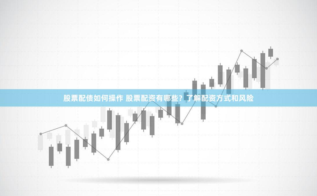股票配债如何操作 股票配资有哪些？了解配资方式和风险
