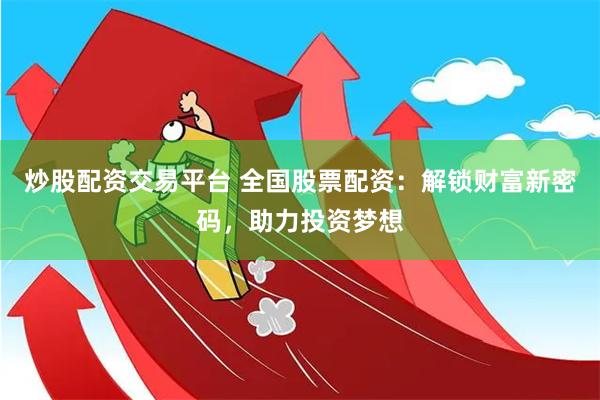 炒股配资交易平台 全国股票配资：解锁财富新密码，助力投资梦想