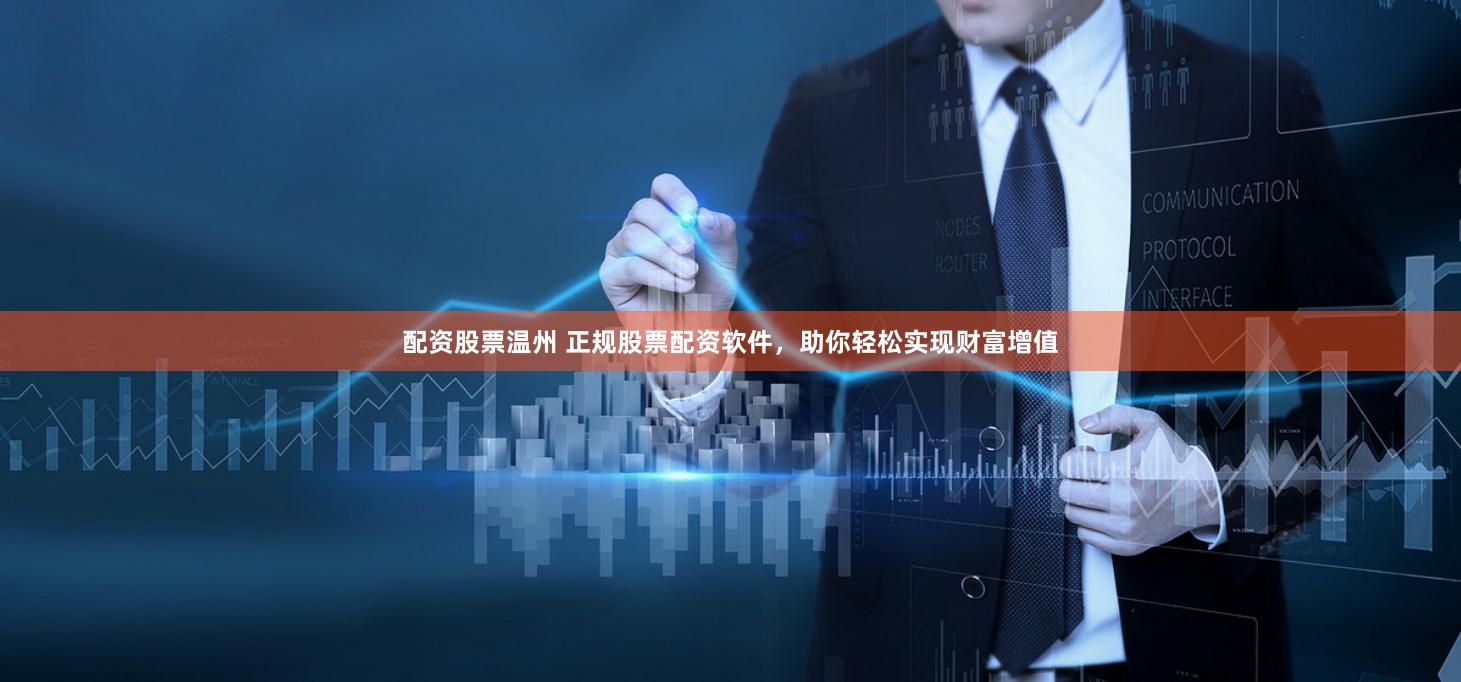 配资股票温州 正规股票配资软件，助你轻松实现财富增值