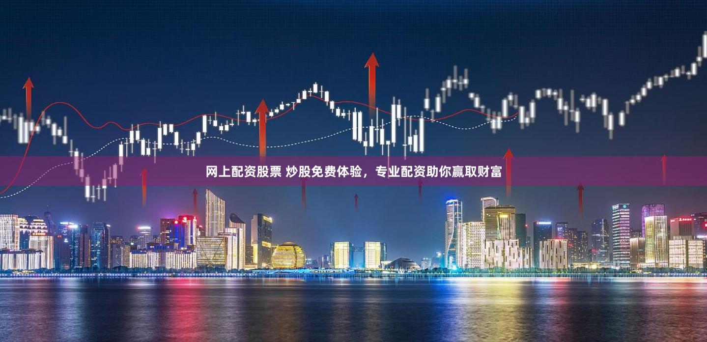 网上配资股票 炒股免费体验，专业配资助你赢取财富