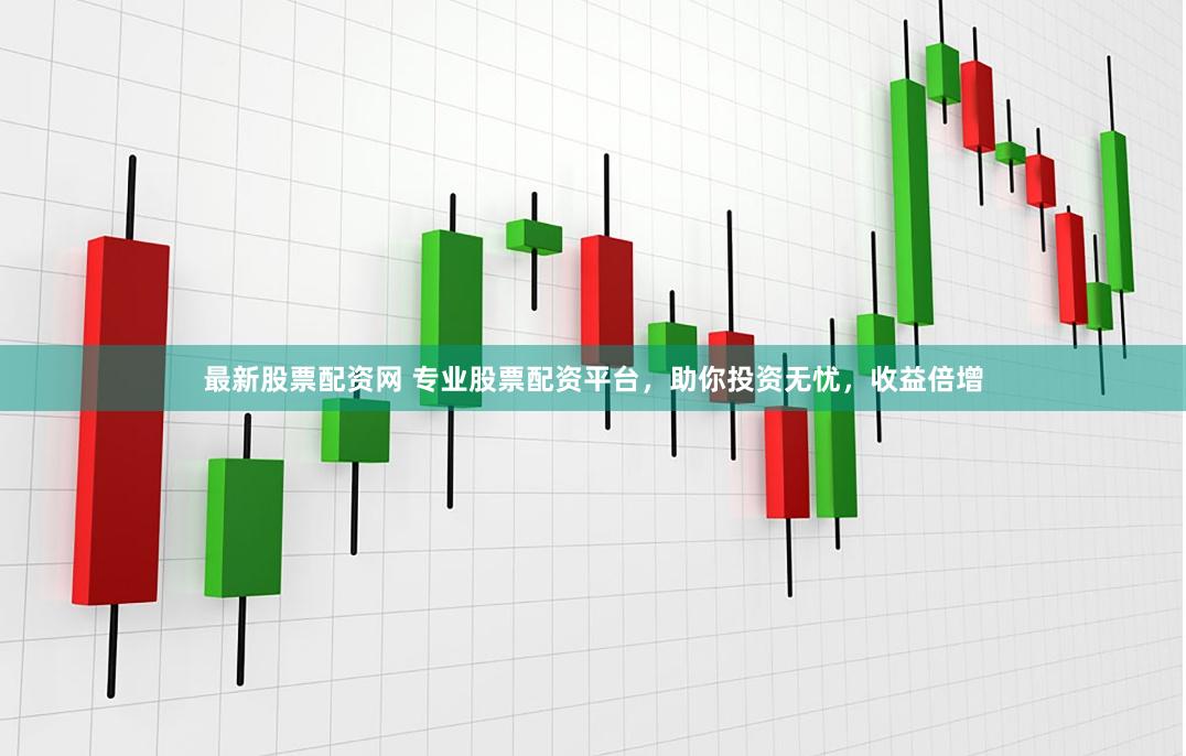 最新股票配资网 专业股票配资平台，助你投资无忧，收益倍增
