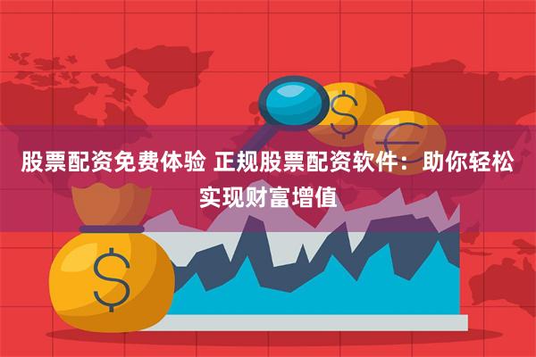 股票配资免费体验 正规股票配资软件：助你轻松实现财富增值