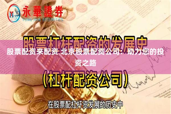 股票配资来配资 北京股票配资公司:助力您的投资之路