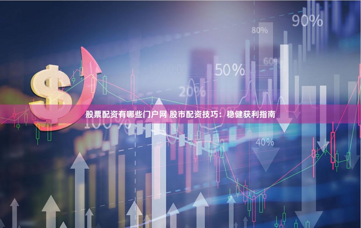 股票配资有哪些门户网 股市配资技巧：稳健获利指南