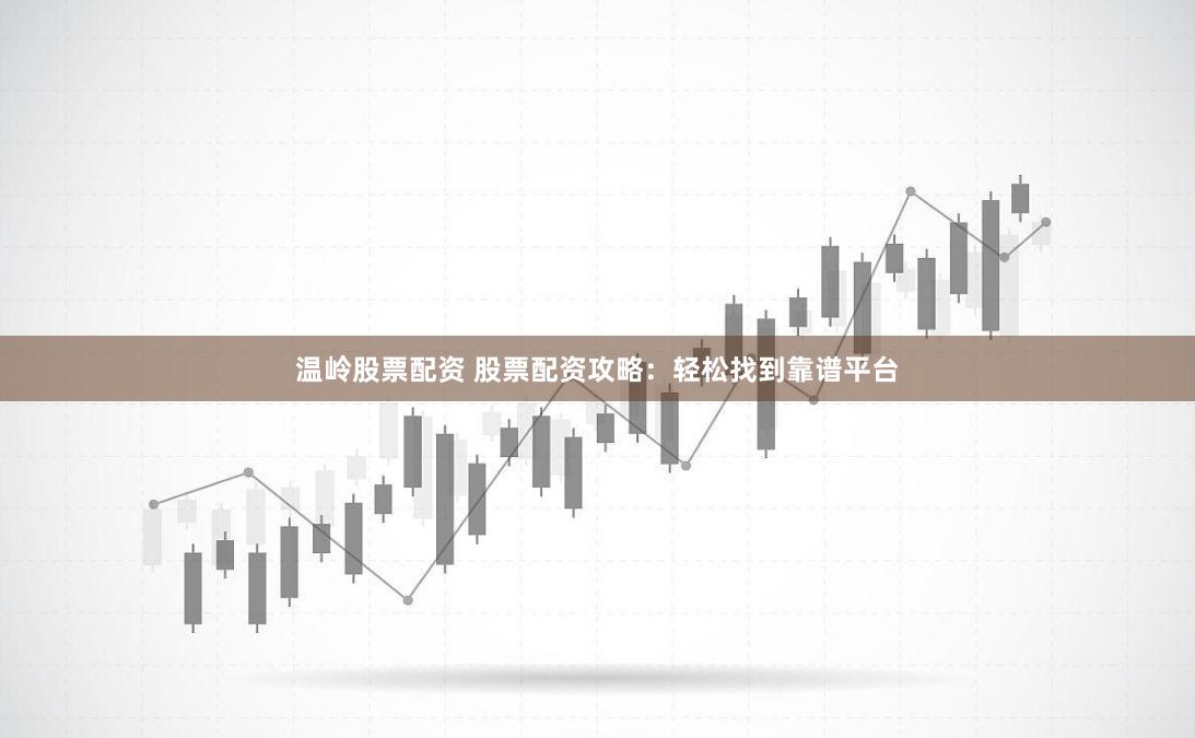 温岭股票配资 股票配资攻略：轻松找到靠谱平台