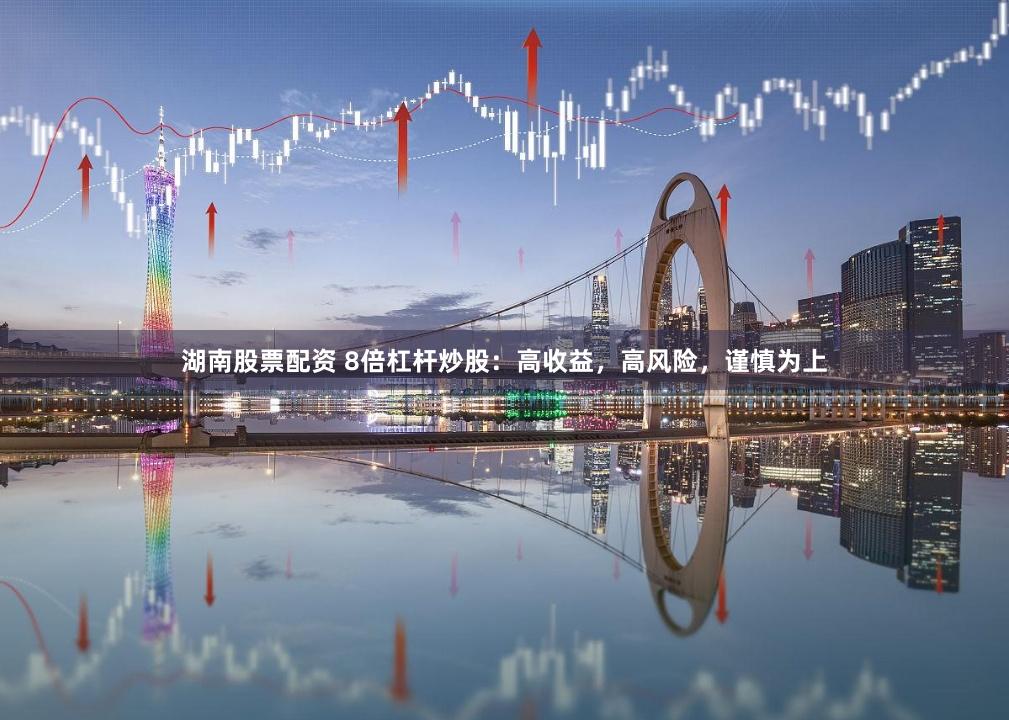 湖南股票配资 8倍杠杆炒股：高收益，高风险，谨慎为上