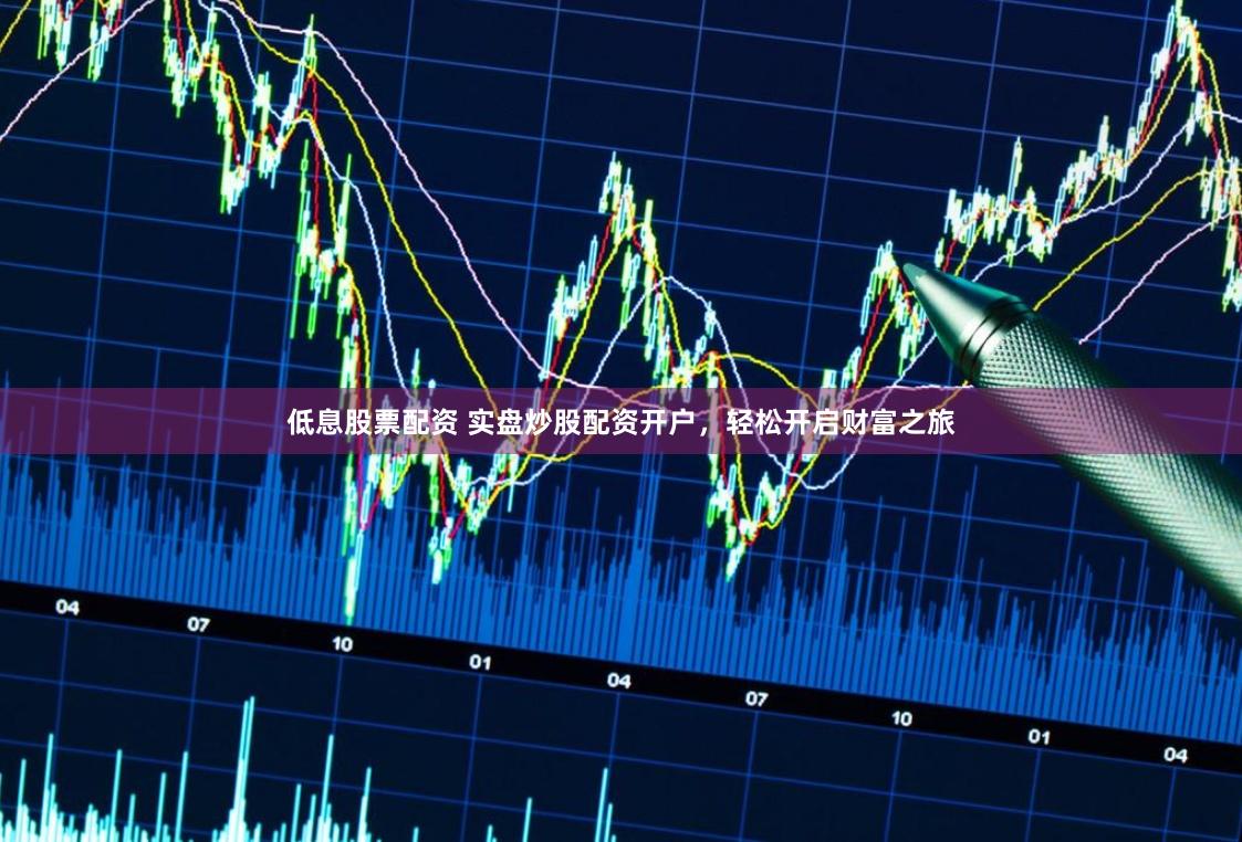 低息股票配资 实盘炒股配资开户，轻松开启财富之旅