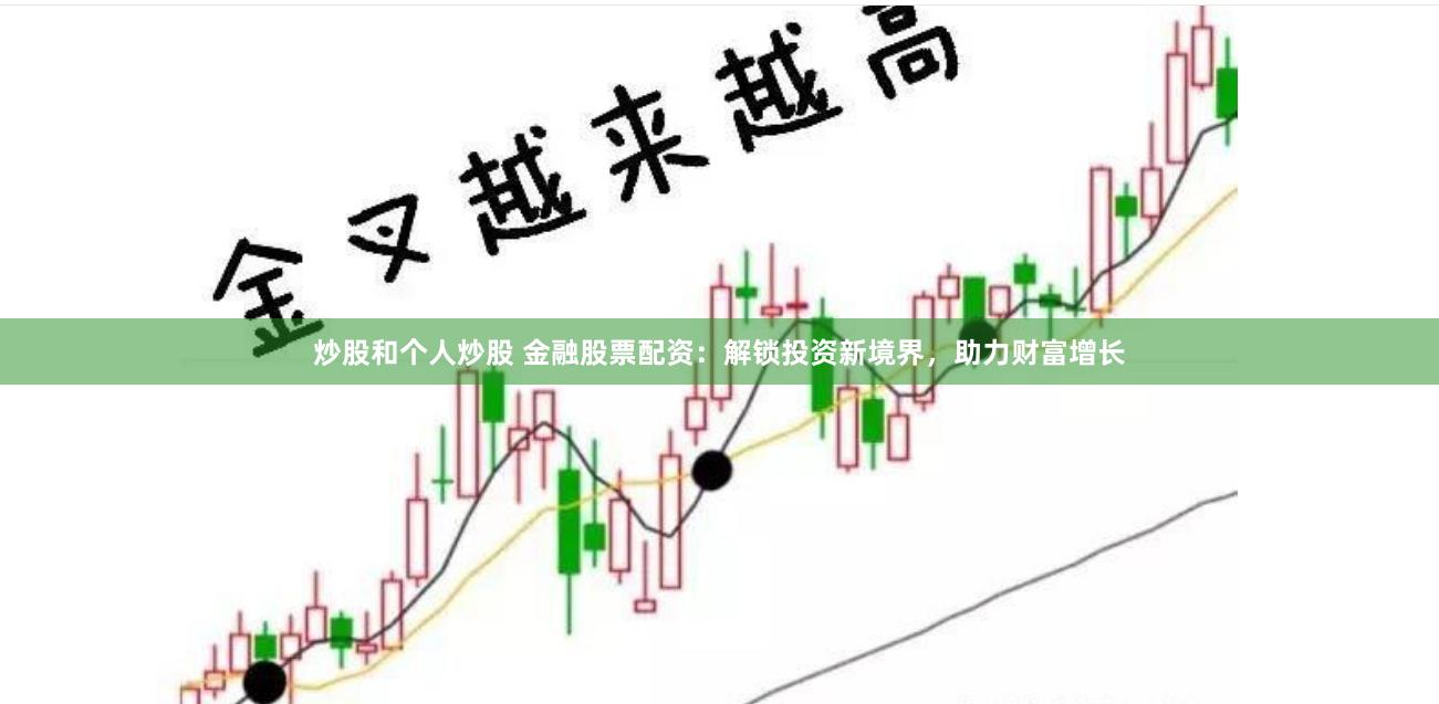 炒股和个人炒股 金融股票配资:解锁投资新境界,助力财富增长