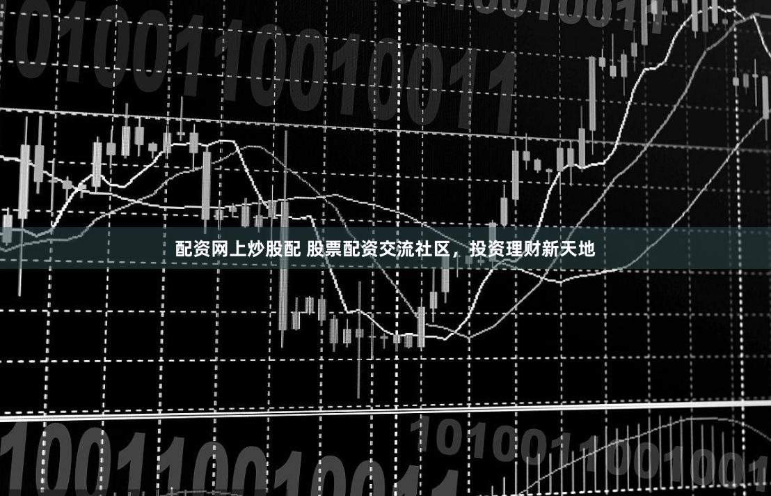 配资网上炒股配 股票配资交流社区,投资理财新天地