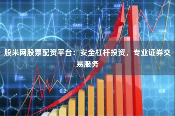 股米网股票配资平台：安全杠杆投资，专业证券交易服务