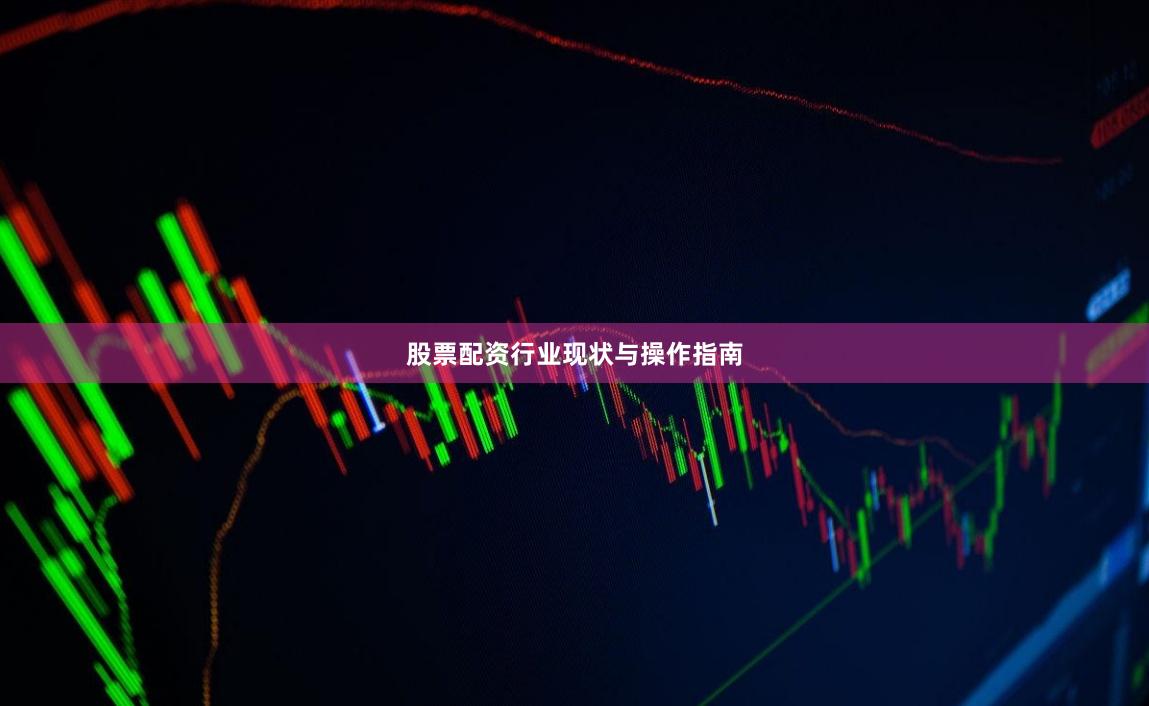 股票配资行业现状与操作指南