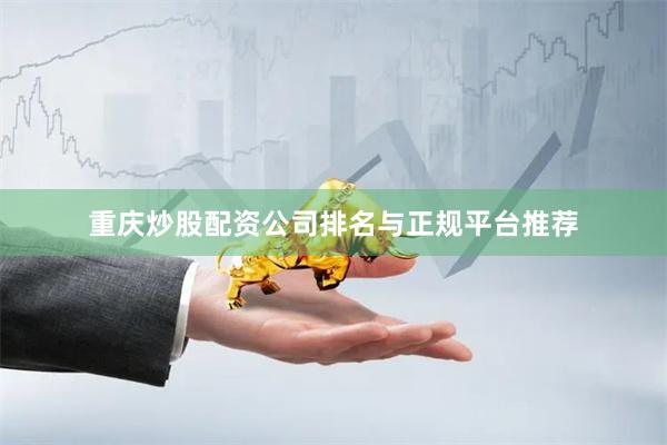重庆炒股配资公司排名与正规平台推荐